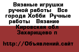 Вязаные игрушки ручной работы - Все города Хобби. Ручные работы » Вязание   . Кировская обл.,Захарищево п.